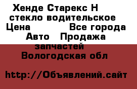 Хенде Старекс Н1 1999 стекло водительское › Цена ­ 2 500 - Все города Авто » Продажа запчастей   . Вологодская обл.